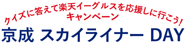 京成 スカイライナー DAY ｜クイズに答えて楽天イーグルスを応援しに行こう！キャンペーン